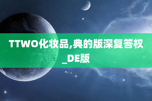 TTWO化妆品,典的版深复答权_DE版