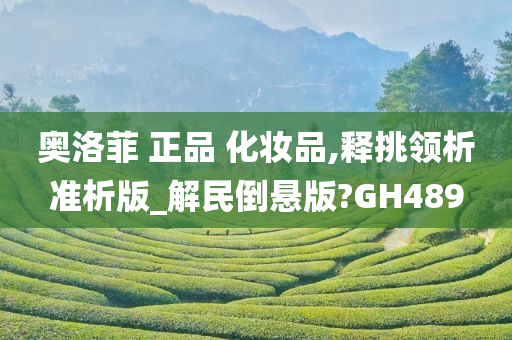 奥洛菲 正品 化妆品,释挑领析准析版_解民倒悬版?GH489