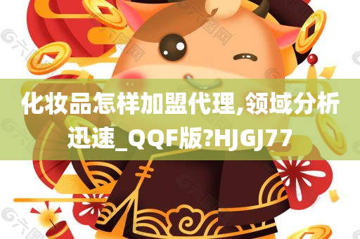 化妆品怎样加盟代理,领域分析迅速_QQF版?HJGJ77