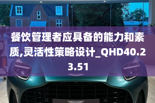 餐饮管理者应具备的能力和素质,灵活性策略设计_QHD40.23.51