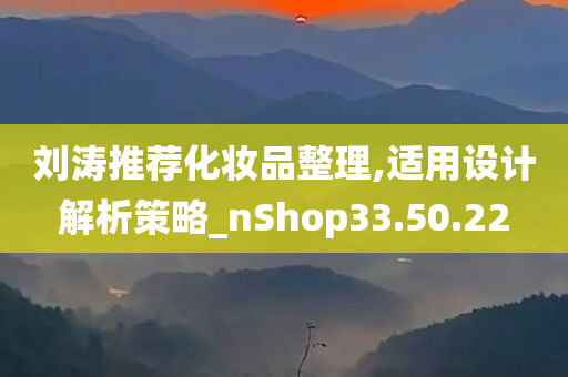 刘涛推荐化妆品整理,适用设计解析策略_nShop33.50.22