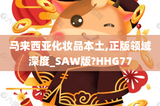 马来西亚化妆品本土,正版领域深度_SAW版?HHG77