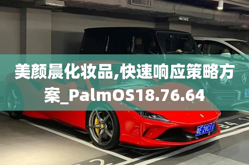 美颜晨化妆品,快速响应策略方案_PalmOS18.76.64