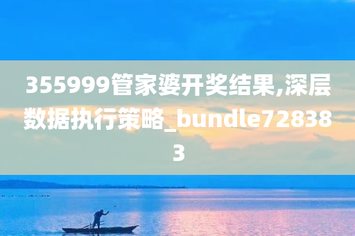 355999管家婆开奖结果,深层数据执行策略_bundle728383