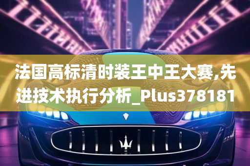 法国高标清时装王中王大赛,先进技术执行分析_Plus378181