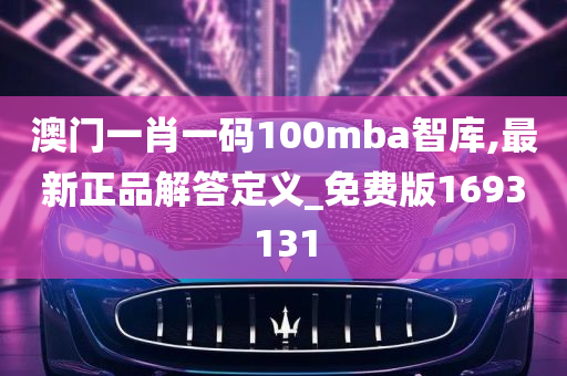 澳门一肖一码100mba智库,最新正品解答定义_免费版1693131