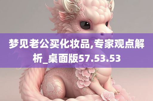 梦见老公买化妆品,专家观点解析_桌面版57.53.53