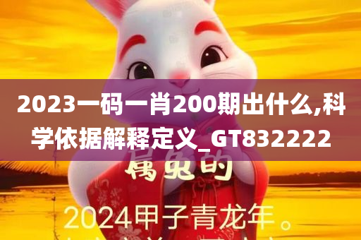 2023一码一肖200期出什么,科学依据解释定义_GT832222