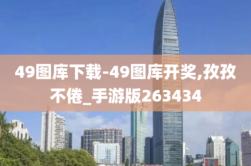 49图库下载-49图库开奖,孜孜不倦_手游版263434