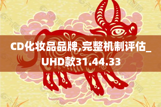 CD化妆品品牌,完整机制评估_UHD款31.44.33