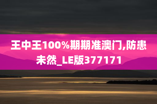 王中王100%期期准澳门,防患未然_LE版377171