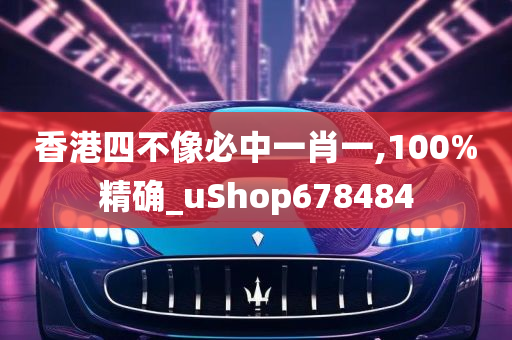 香港四不像必中一肖一,100%精确_uShop678484