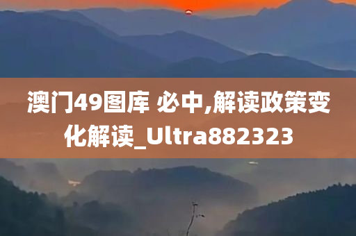 澳门49图库 必中,解读政策变化解读_Ultra882323