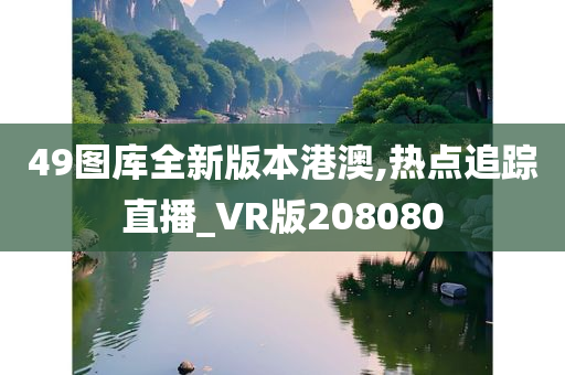 49图库全新版本港澳,热点追踪直播_VR版208080