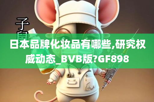 日本品牌化妆品有哪些,研究权威动态_BVB版?GF898