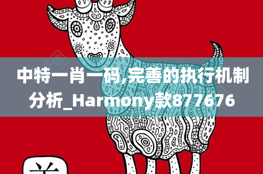 中特一肖一码,完善的执行机制分析_Harmony款877676