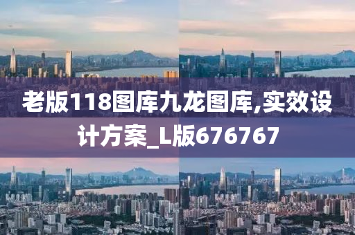 老版118图库九龙图库,实效设计方案_L版676767