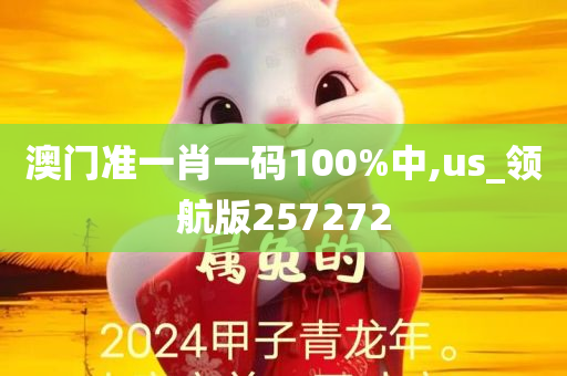 澳门准一肖一码100%中,us_领航版257272