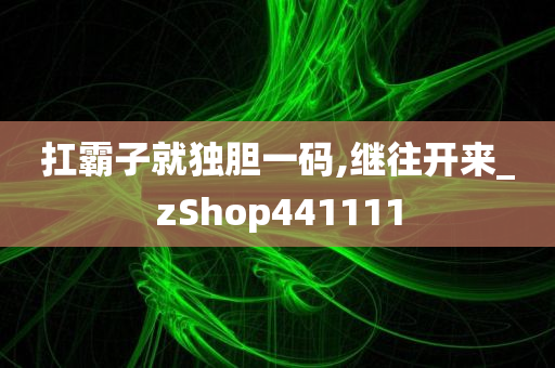 扛霸子就独胆一码,继往开来_zShop441111