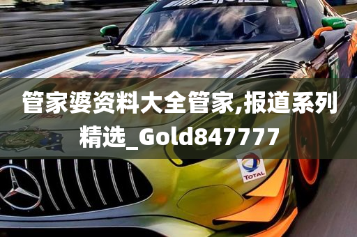 管家婆资料大全管家,报道系列精选_Gold847777