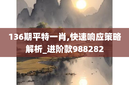 136期平特一肖,快速响应策略解析_进阶款988282