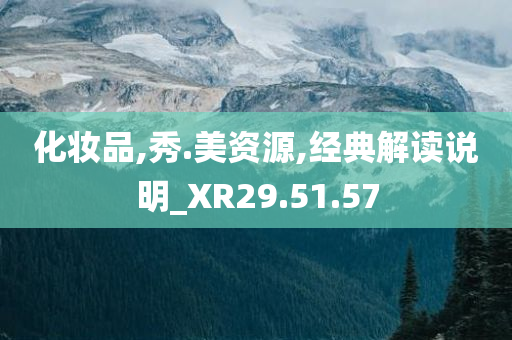 化妆品,秀.美资源,经典解读说明_XR29.51.57