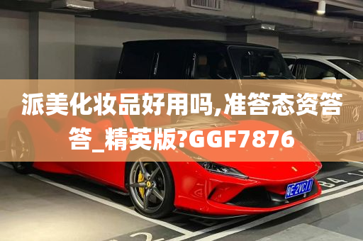 派美化妆品好用吗,准答态资答答_精英版?GGF7876