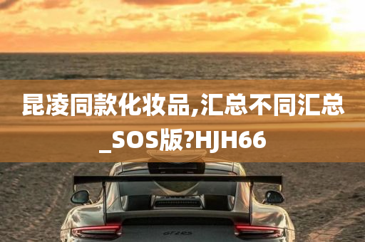 昆凌同款化妆品,汇总不同汇总_SOS版?HJH66