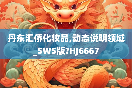 丹东汇侨化妆品,动态说明领域_SWS版?HJ6667