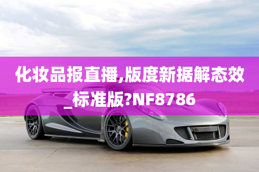 化妆品报直播,版度新据解态效_标准版?NF8786