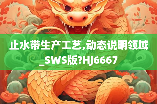 止水带生产工艺,动态说明领域_SWS版?HJ6667