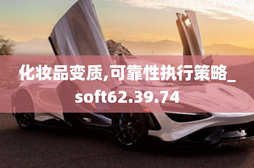 化妆品变质,可靠性执行策略_soft62.39.74