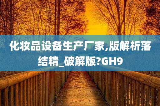 化妆品设备生产厂家,版解析落结精_破解版?GH9