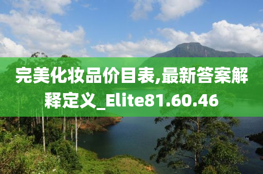 完美化妆品价目表,最新答案解释定义_Elite81.60.46