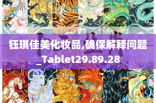 钰琪佳美化妆品,确保解释问题_Tablet29.89.28