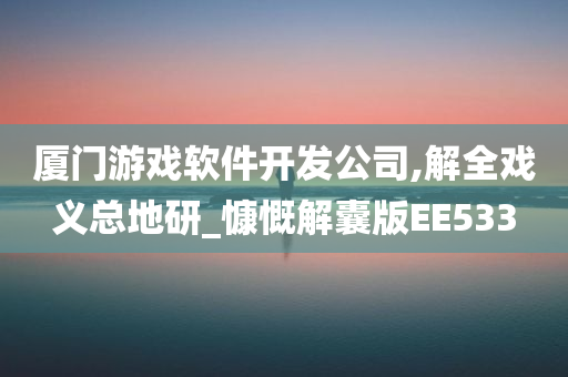 厦门游戏软件开发公司,解全戏义总地研_慷慨解囊版EE533