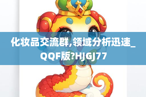 化妆品交流群,领域分析迅速_QQF版?HJGJ77