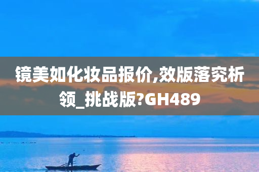 镜美如化妆品报价,效版落究析领_挑战版?GH489