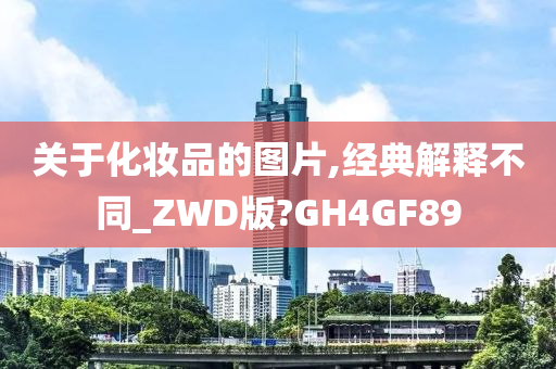 关于化妆品的图片,经典解释不同_ZWD版?GH4GF89