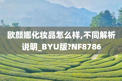 欧颜娜化妆品怎么样,不同解析说明_BYU版?NF8786