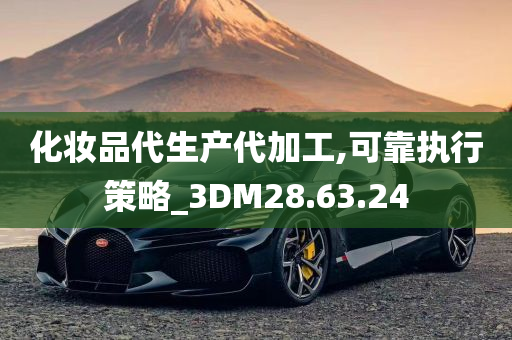 化妆品代生产代加工,可靠执行策略_3DM28.63.24