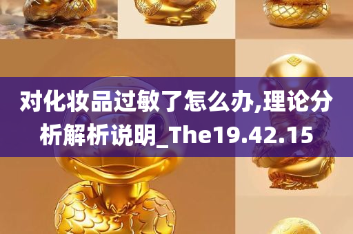 对化妆品过敏了怎么办,理论分析解析说明_The19.42.15