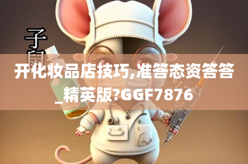 开化妆品店技巧,准答态资答答_精英版?GGF7876