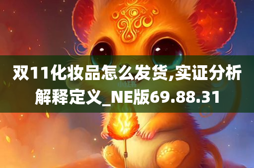 双11化妆品怎么发货,实证分析解释定义_NE版69.88.31