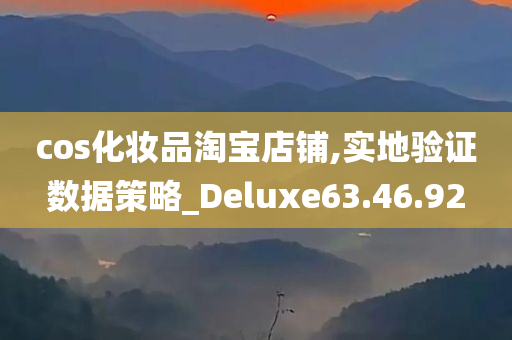 cos化妆品淘宝店铺,实地验证数据策略_Deluxe63.46.92