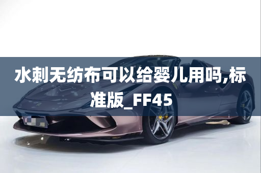 水刺无纺布可以给婴儿用吗,标准版_FF45