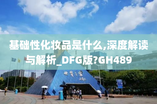 基础性化妆品是什么,深度解读与解析_DFG版?GH489