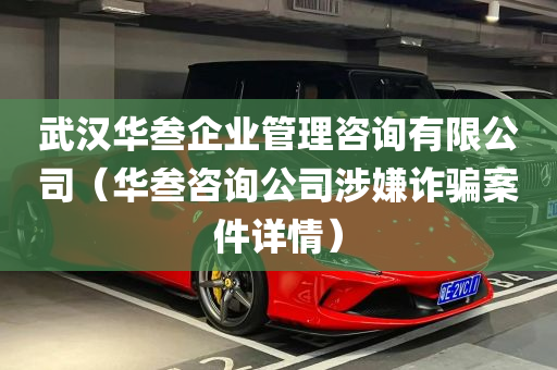 武汉华叁企业管理咨询有限公司（华叁咨询公司涉嫌诈骗案件详情）