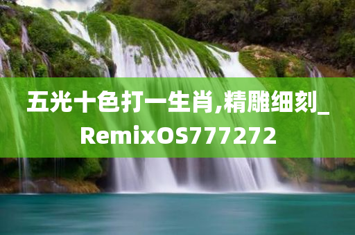 五光十色打一生肖,精雕细刻_RemixOS777272