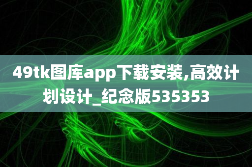 49tk图库app下载安装,高效计划设计_纪念版535353